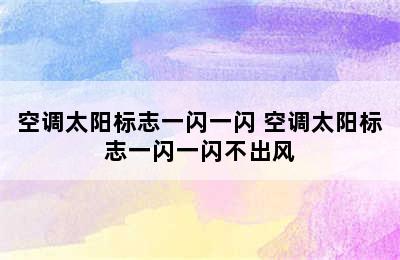 空调太阳标志一闪一闪 空调太阳标志一闪一闪不出风